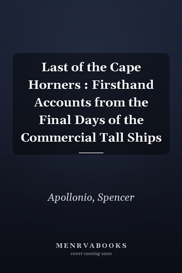 Last of the Cape Horners : Firsthand Accounts from the Final Days of the Commercial Tall Ships