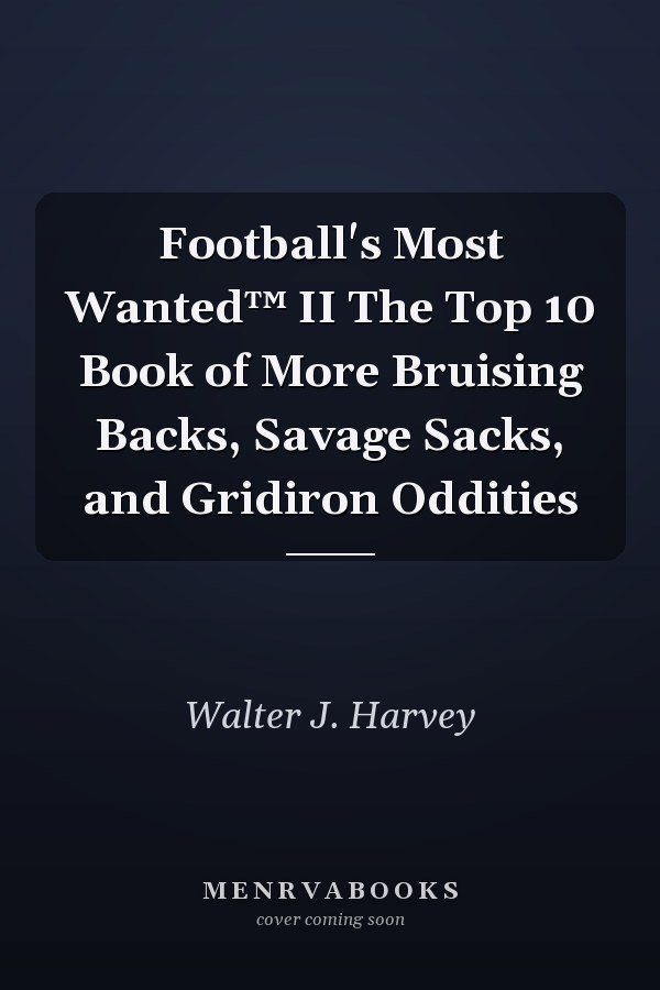 Football's Most Wanted™ II The Top 10 Book of More Bruising Backs, Savage Sacks, and Gridiron Oddities