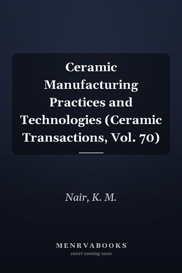 Ceramic Manufacturing Practices and Technologies (Ceramic Transactions, Vol. 70)
