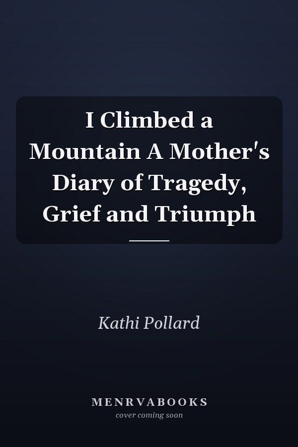 I Climbed a Mountain A Mother's Diary of Tragedy, Grief and Triumph