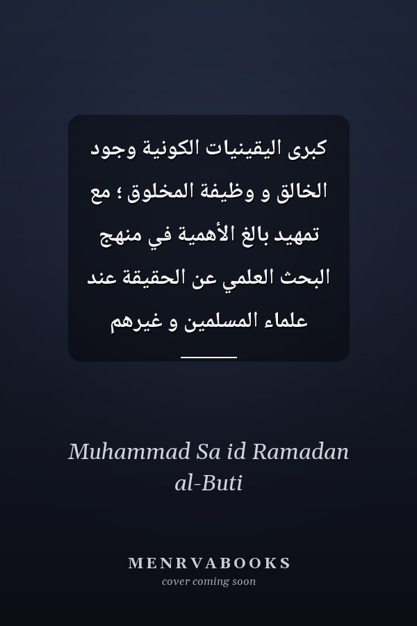 كبرى اليقينيات الكونية وجود الخالق و وظيفة المخلوق ؛ مع تمهيد بالغ الأهمية في منهج البحث العلمي عن الحقيقة عند علماء المسلمين و غيرهم
