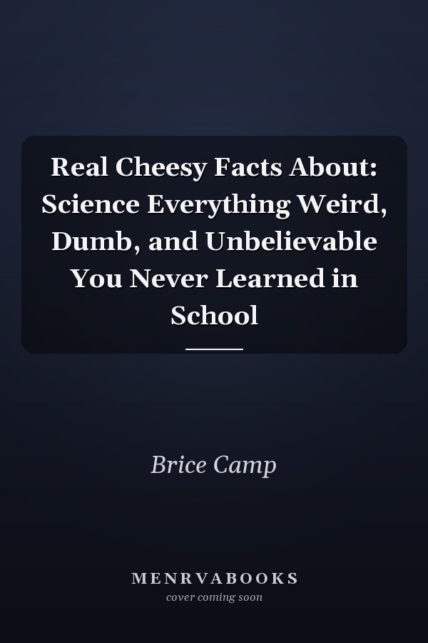 Real Cheesy Facts About: Science Everything Weird, Dumb, and Unbelievable You Never Learned in School