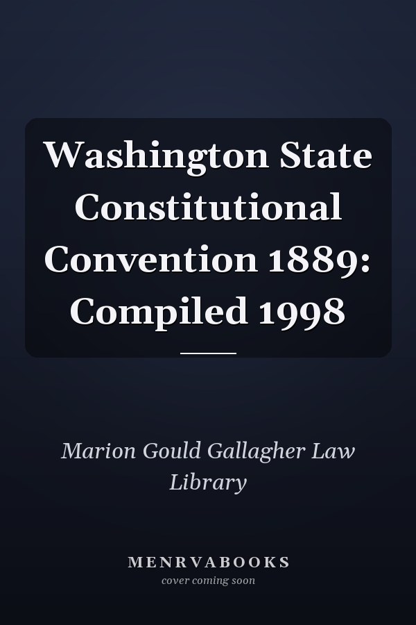 Washington State Constitutional Convention 1889: Compiled 1998