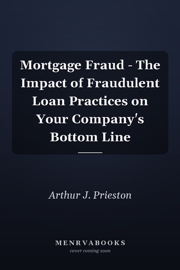 Mortgage Fraud - The Impact of Fraudulent Loan Practices on Your Company's Bottom Line