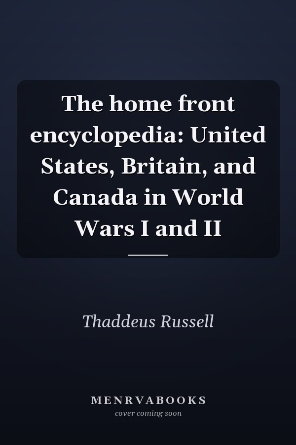 The home front encyclopedia: United States, Britain, and Canada in World Wars I and II