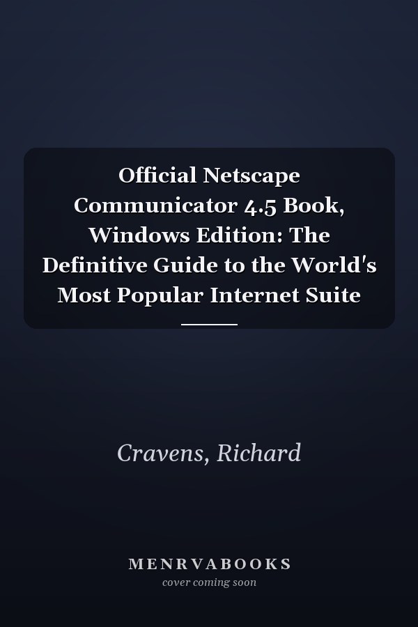 Official Netscape Communicator 4.5 Book, Windows Edition: The Definitive Guide to the World's Most Popular Internet Suite
