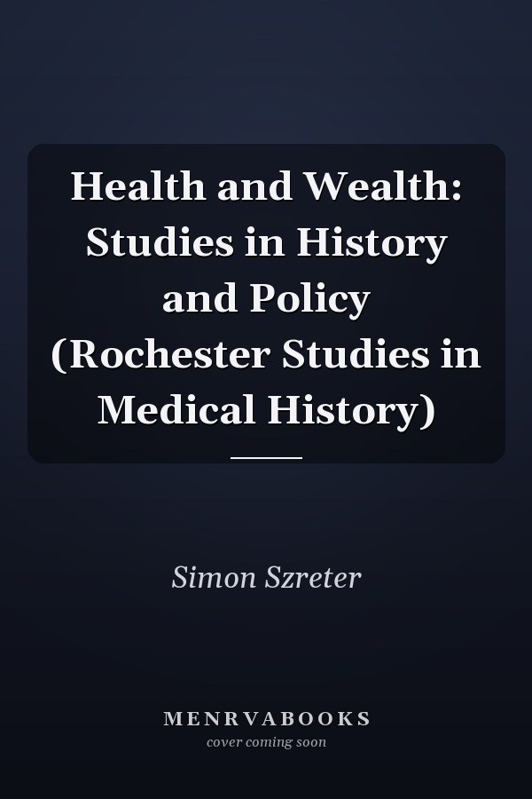 Health and Wealth: Studies in History and Policy (Rochester Studies in Medical History)