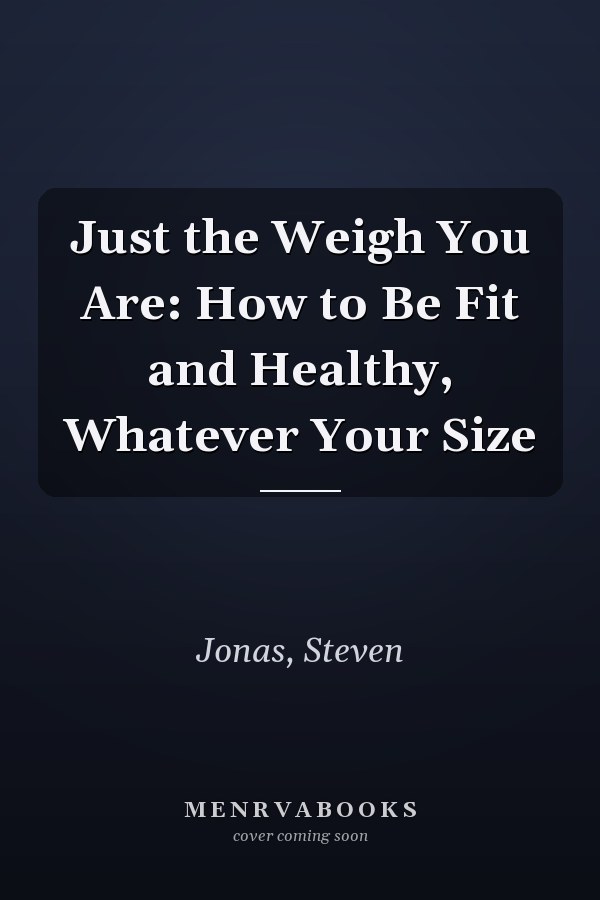 Just the Weigh You Are: How to Be Fit and Healthy, Whatever Your Size