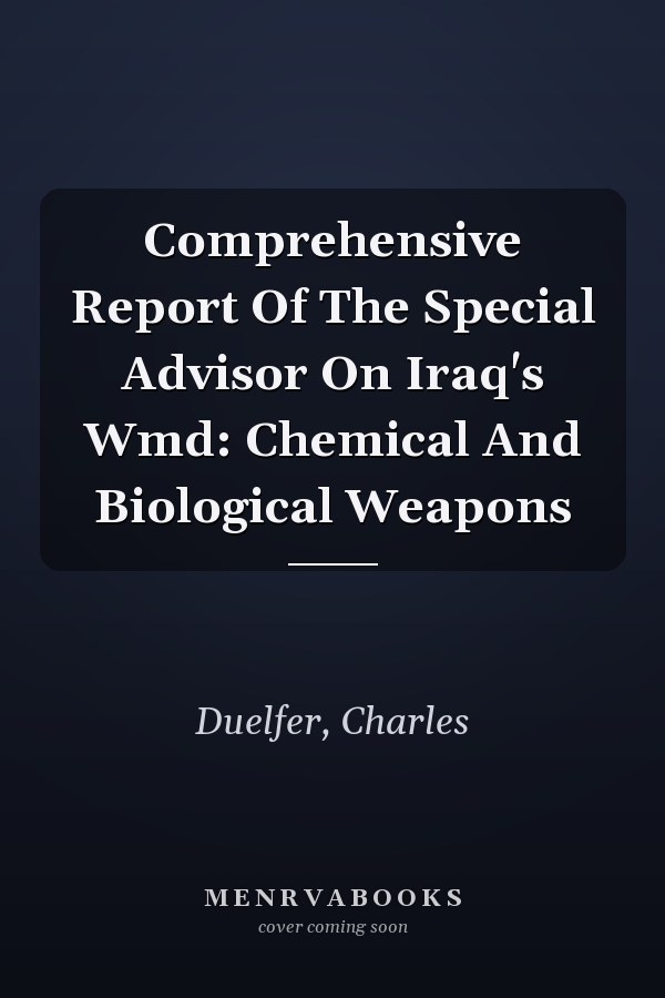 Comprehensive Report Of The Special Advisor On Iraq's Wmd: Chemical And Biological Weapons