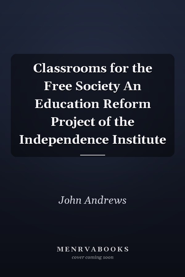 Classrooms for the Free Society An Education Reform Project of the Independence Institute