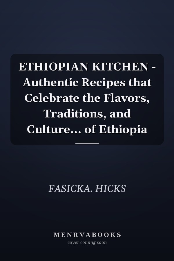 ETHIOPIAN KITCHEN - Authentic Recipes that Celebrate the Flavors, Traditions, and Culture... of Ethiopia