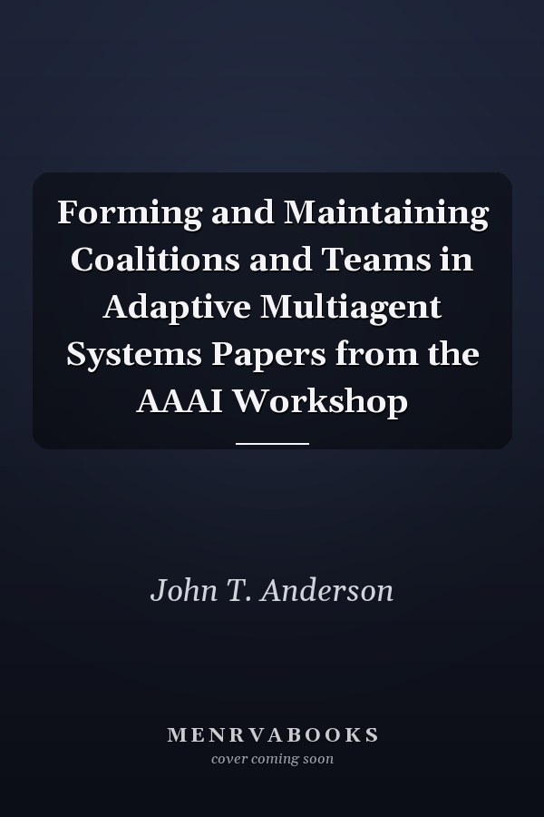 Forming and Maintaining Coalitions and Teams in Adaptive Multiagent Systems Papers from the AAAI Workshop