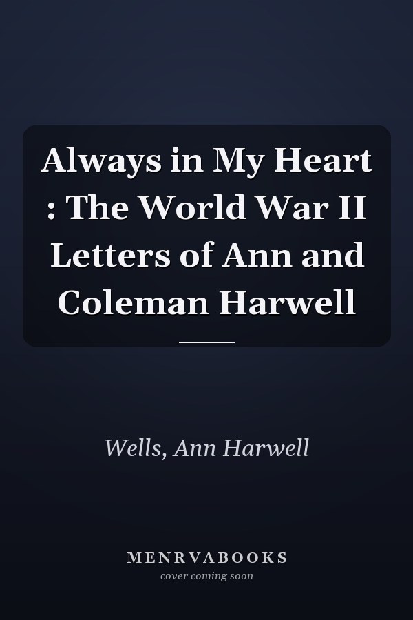 Always in My Heart : The World War II Letters of Ann and Coleman Harwell