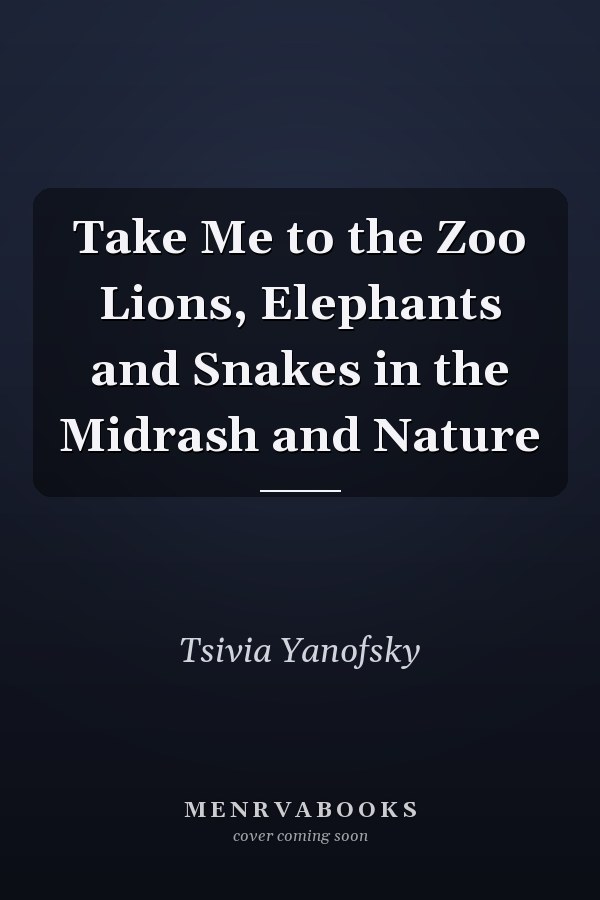 Take Me to the Zoo Lions, Elephants and Snakes in the Midrash and Nature