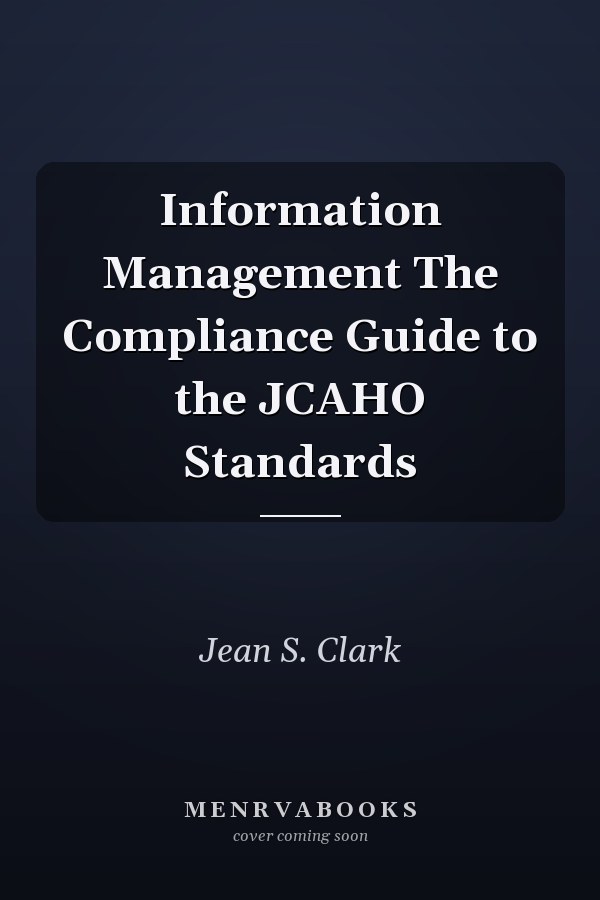 Information Management The Compliance Guide to the JCAHO Standards
