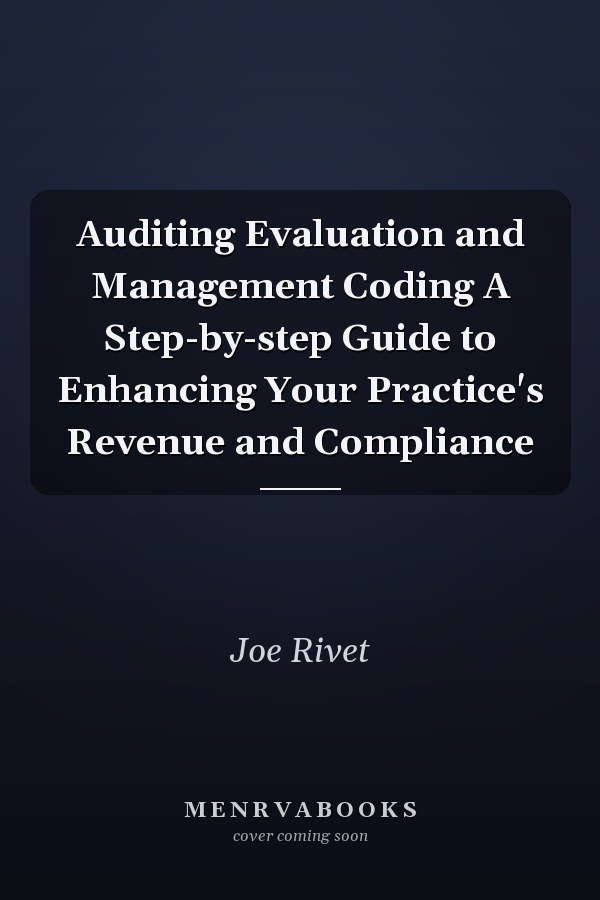 Auditing Evaluation and Management Coding A Step-by-step Guide to Enhancing Your Practice's Revenue and Compliance