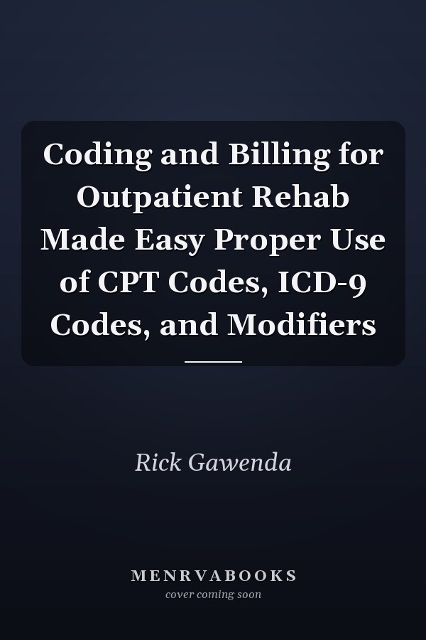 Coding and Billing for Outpatient Rehab Made Easy Proper Use of CPT Codes, ICD-9 Codes, and Modifiers