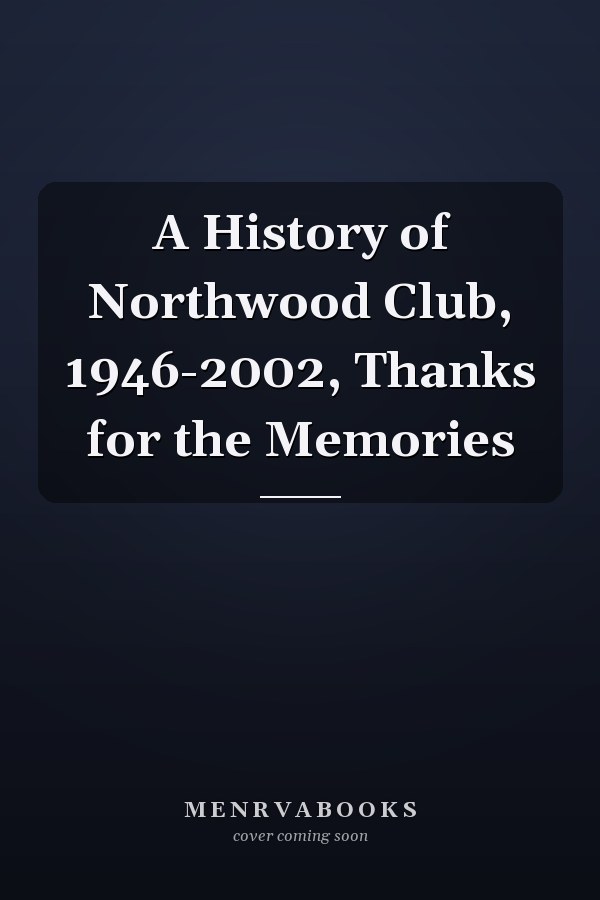 A History of Northwood Club, 1946-2002, Thanks for the Memories