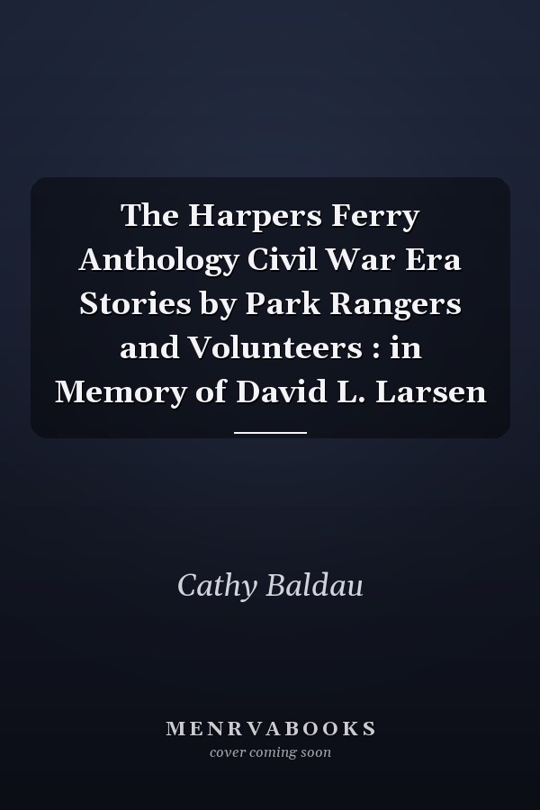 The Harpers Ferry Anthology Civil War Era Stories by Park Rangers and Volunteers : in Memory of David L. Larsen