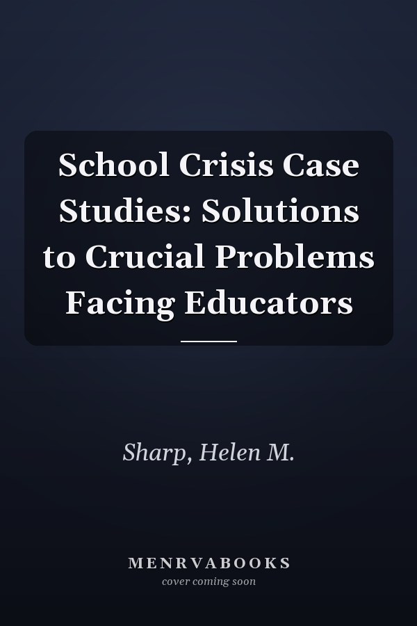 School Crisis Case Studies: Solutions to Crucial Problems Facing Educators