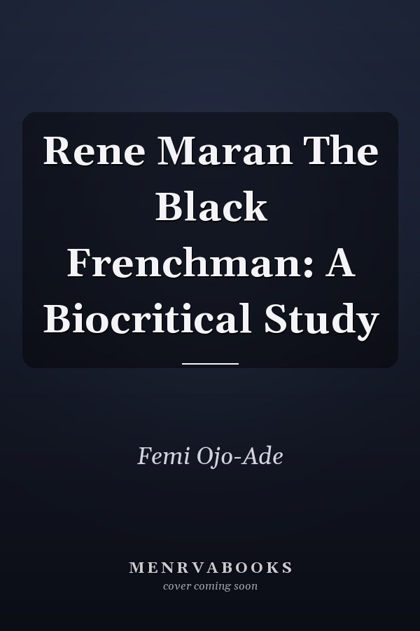 Rene Maran The Black Frenchman: A Biocritical Study
