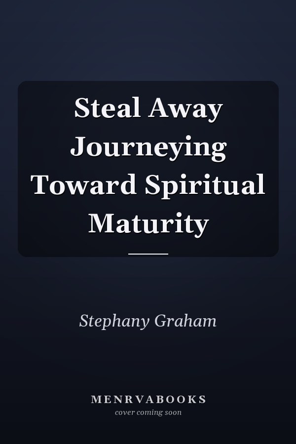 Steal Away Journeying Toward Spiritual Maturity