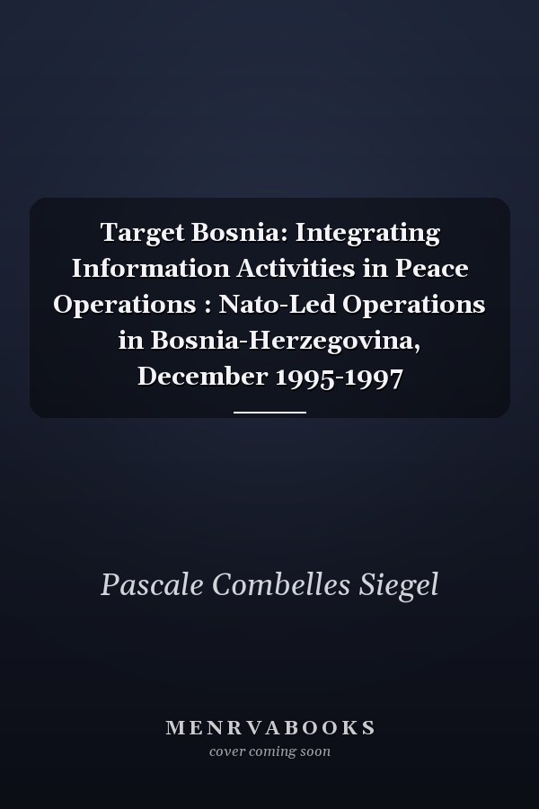 Target Bosnia: Integrating Information Activities in Peace Operations : Nato-Led Operations in Bosnia-Herzegovina, December 1995-1997