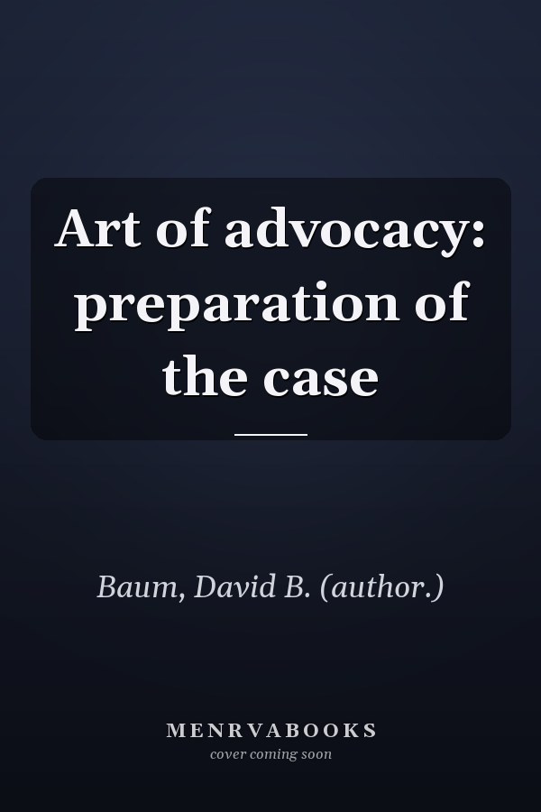 Art of advocacy: preparation of the case