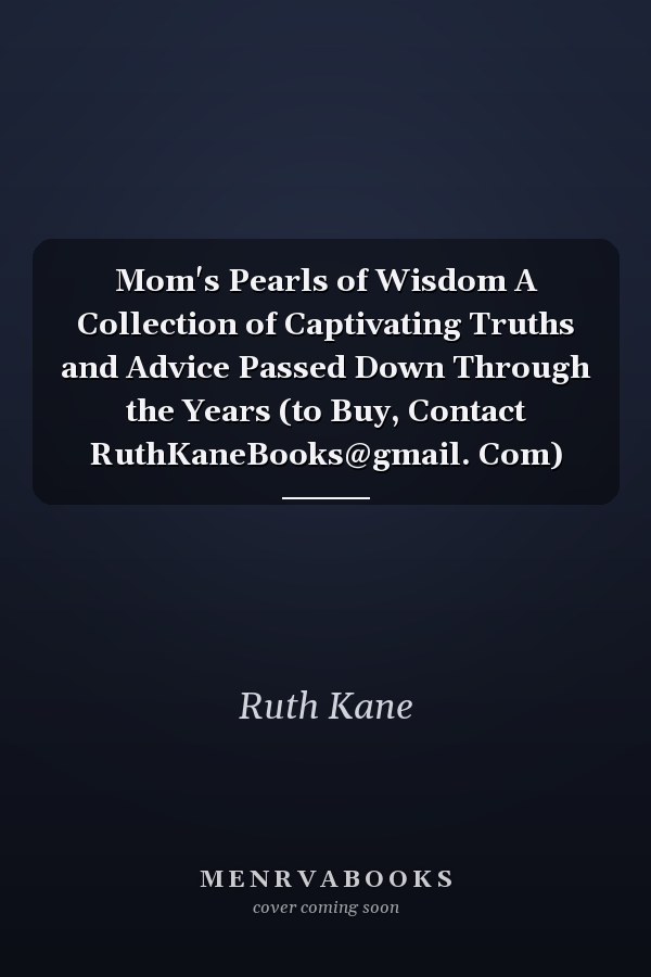 Mom's Pearls of Wisdom A Collection of Captivating Truths and Advice Passed Down Through the Years (to Buy, Contact RuthKaneBooks@gmail. Com)
