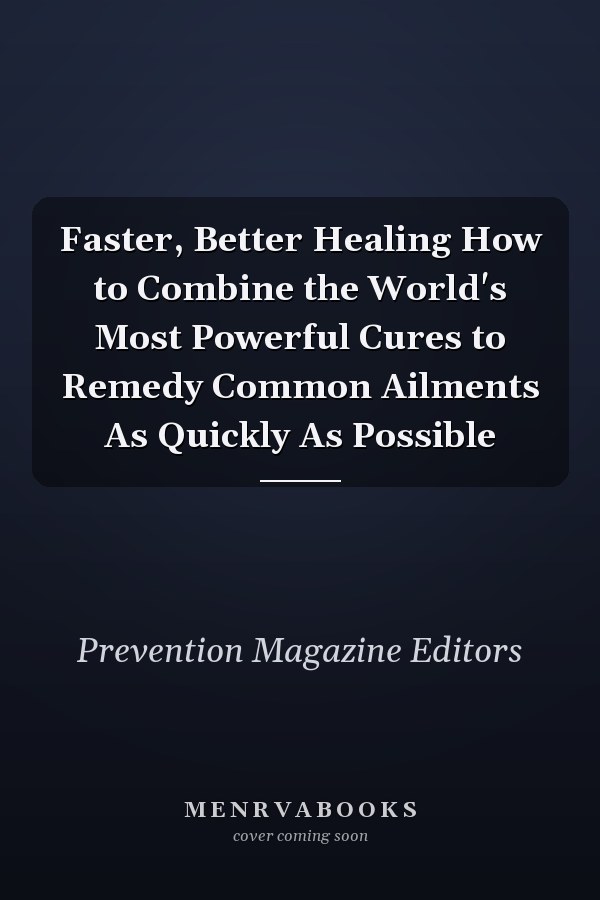 Faster, Better Healing How to Combine the World's Most Powerful Cures to Remedy Common Ailments As Quickly As Possible