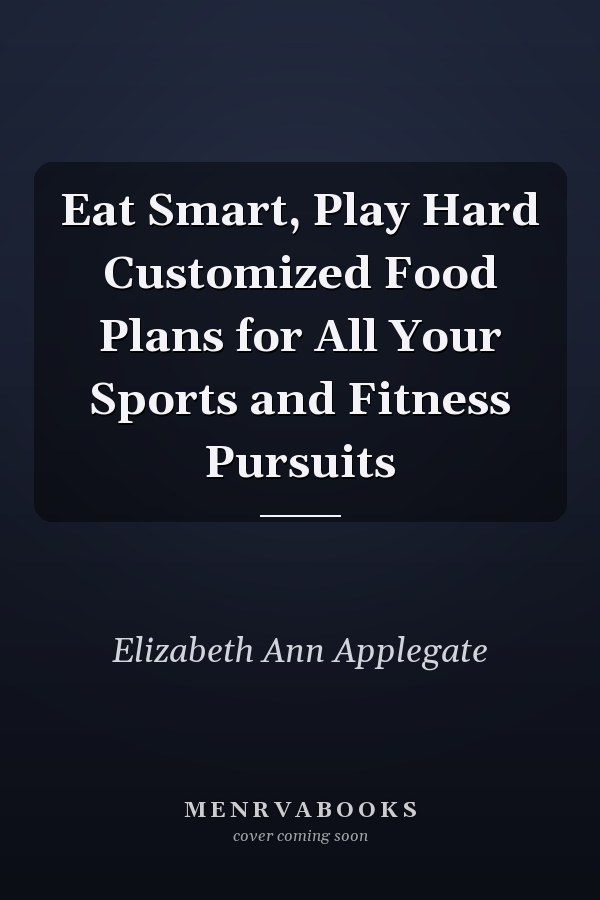Eat Smart, Play Hard Customized Food Plans for All Your Sports and Fitness Pursuits