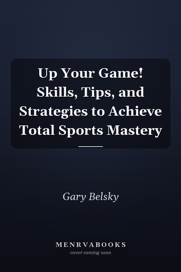 Up Your Game! Skills, Tips, and Strategies to Achieve Total Sports Mastery