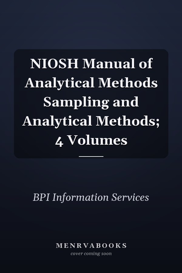 NIOSH Manual of Analytical Methods Sampling and Analytical Methods; 4 Volumes