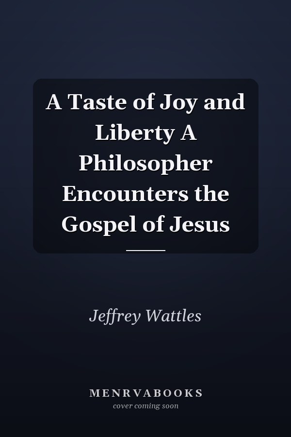 A Taste of Joy and Liberty A Philosopher Encounters the Gospel of Jesus