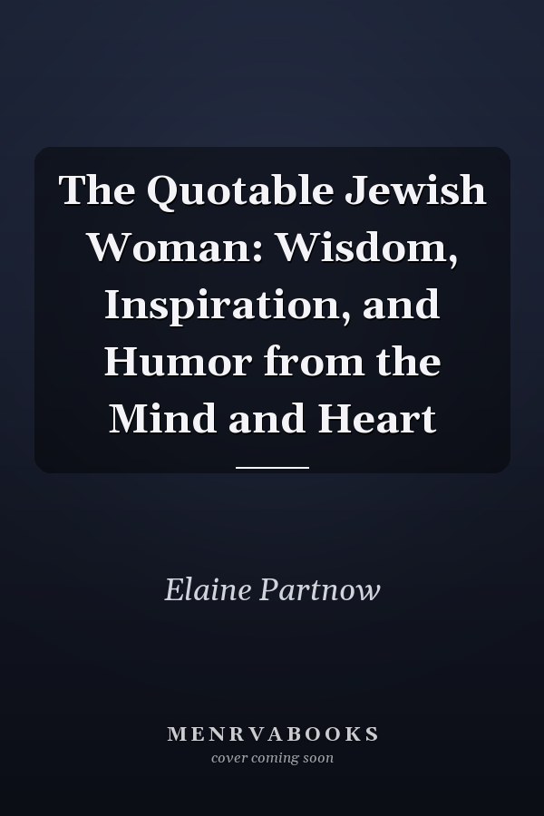 The Quotable Jewish Woman: Wisdom, Inspiration, and Humor from the Mind and Heart