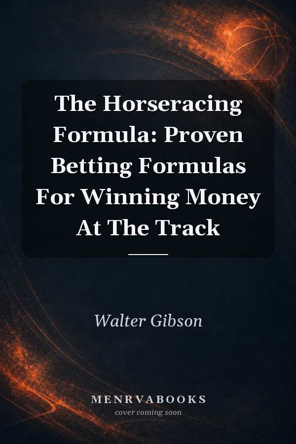 The Horseracing Formula: Proven Betting Formulas For Winning Money At The Track