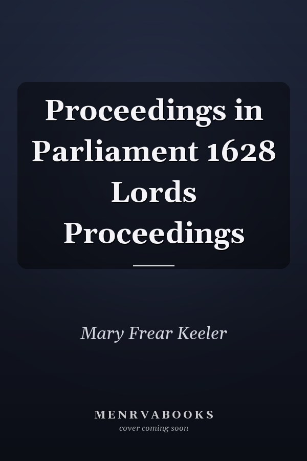 Proceedings in Parliament 1628 Lords Proceedings