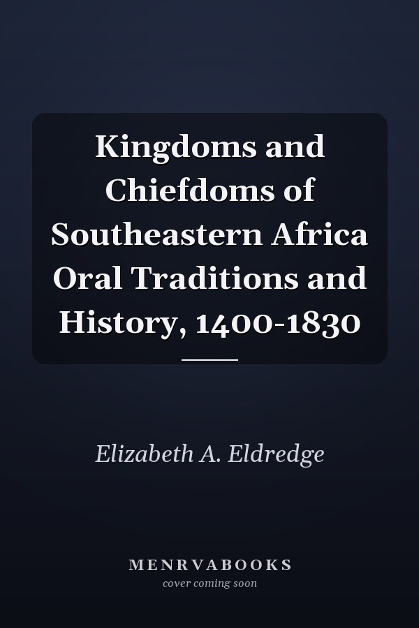 Kingdoms and Chiefdoms of Southeastern Africa Oral Traditions and History, 1400-1830