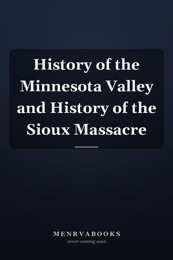History of the Minnesota Valley and History of the Sioux Massacre