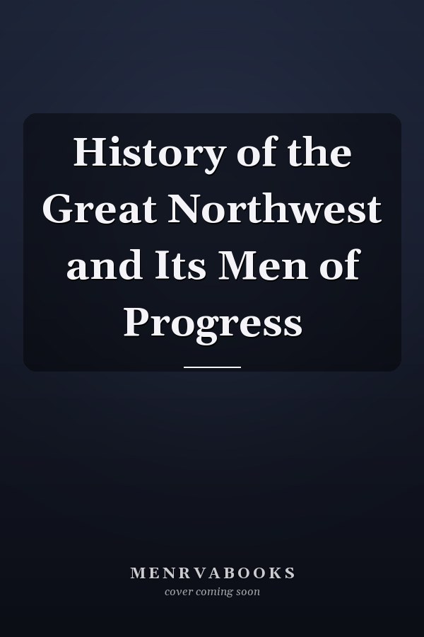 History of the Great Northwest and Its Men of Progress