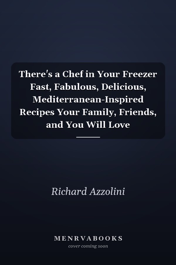 There's a Chef in Your Freezer Fast, Fabulous, Delicious, Mediterranean-Inspired Recipes Your Family, Friends, and You Will Love