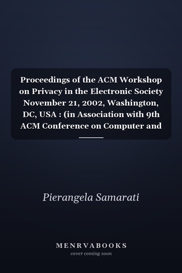 Proceedings of the ACM Workshop on Privacy in the Electronic Society November 21, 2002, Washington, DC, USA : (in Association with 9th ACM Conference on Computer and Communications Security)