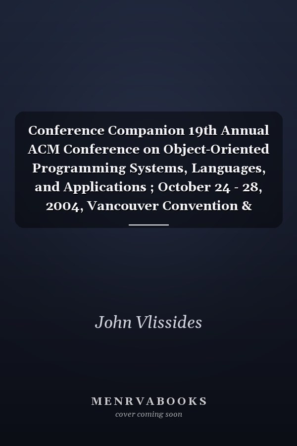 Conference Companion 19th Annual ACM Conference on Object-Oriented Programming Systems, Languages, and Applications ; October 24 - 28, 2004, Vancouver Convention & Exhibition Centre, Vancouver, British Columbia, Canada