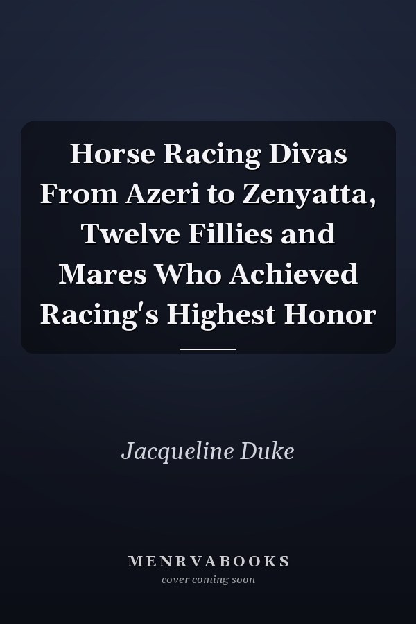 Horse Racing Divas From Azeri to Zenyatta, Twelve Fillies and Mares Who Achieved Racing's Highest Honor