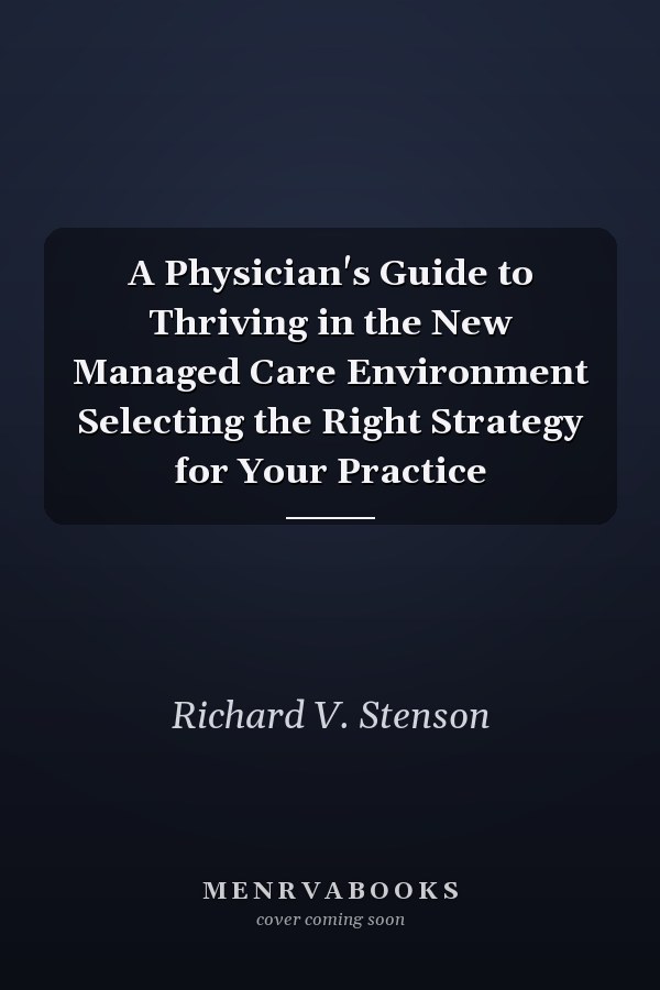 A Physician's Guide to Thriving in the New Managed Care Environment Selecting the Right Strategy for Your Practice