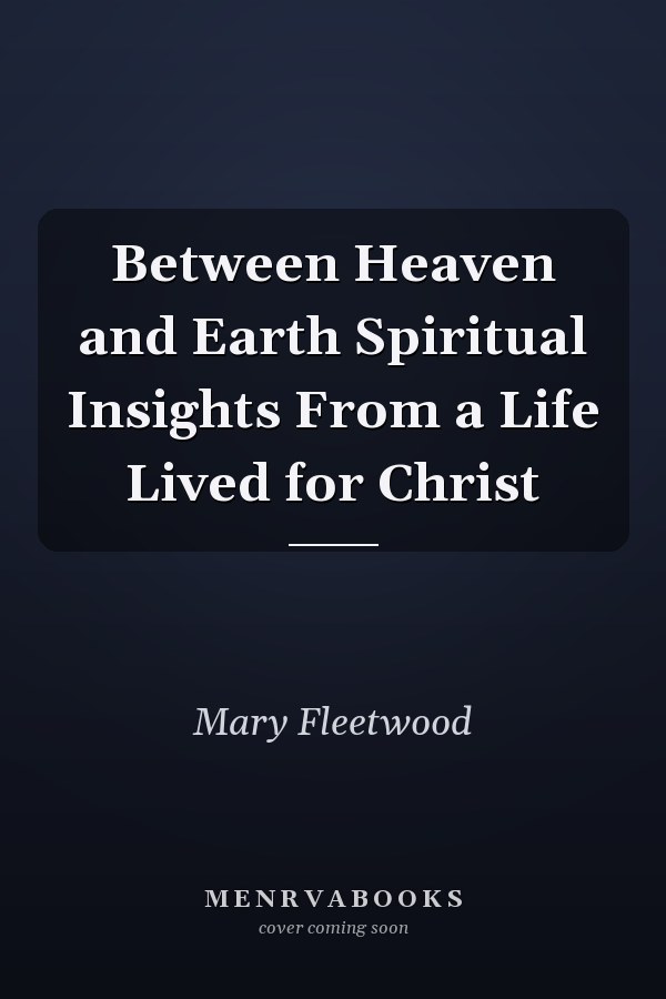 Between Heaven and Earth Spiritual Insights From a Life Lived for Christ
