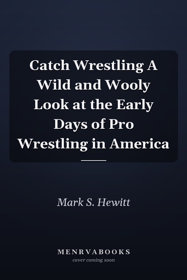 Catch Wrestling A Wild and Wooly Look at the Early Days of Pro Wrestling in America