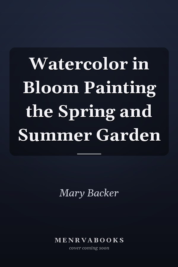 Watercolor in Bloom Painting the Spring and Summer Garden