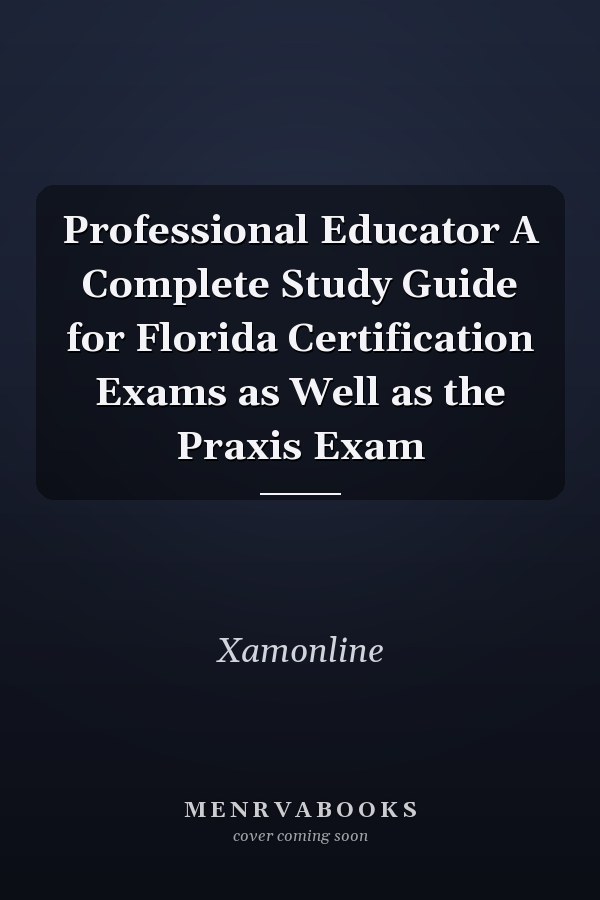 Professional Educator A Complete Study Guide for Florida Certification Exams as Well as the Praxis Exam