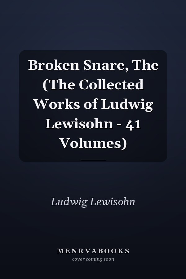 Broken Snare, The (The Collected Works of Ludwig Lewisohn - 41 Volumes)